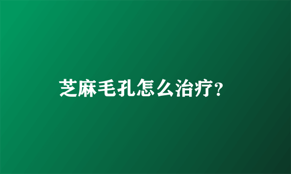 芝麻毛孔怎么治疗？