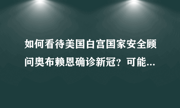 如何看待美国白宫国家安全顾问奥布赖恩确诊新冠？可能产生什么影响？