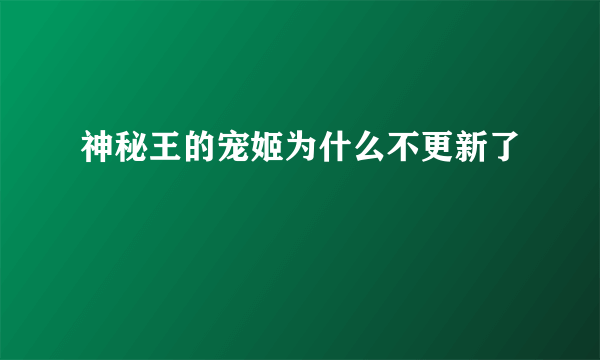 神秘王的宠姬为什么不更新了