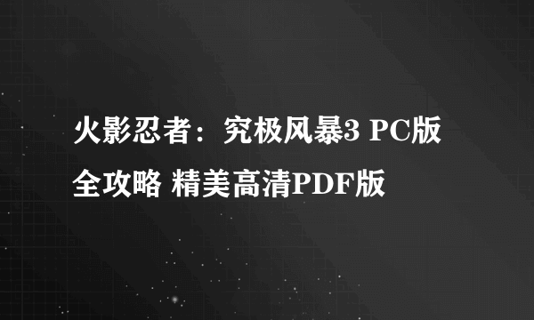 火影忍者：究极风暴3 PC版 全攻略 精美高清PDF版