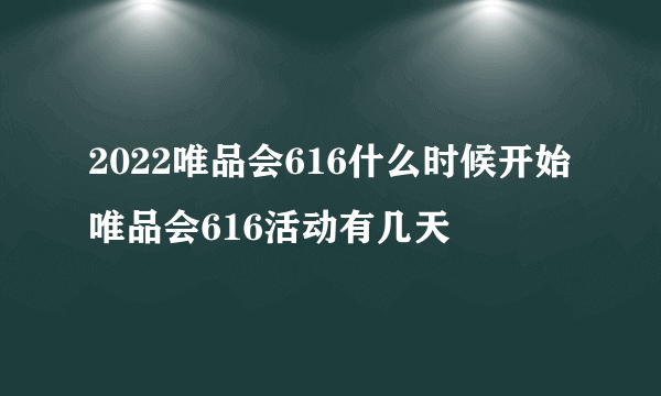 2022唯品会616什么时候开始 唯品会616活动有几天