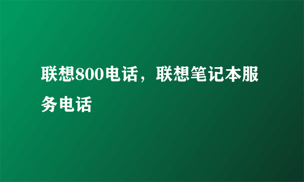 联想800电话，联想笔记本服务电话