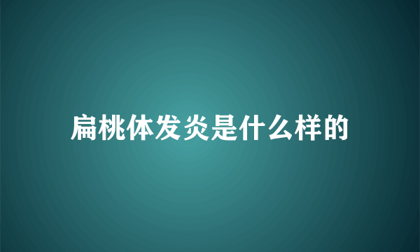 扁桃体发炎是什么样的