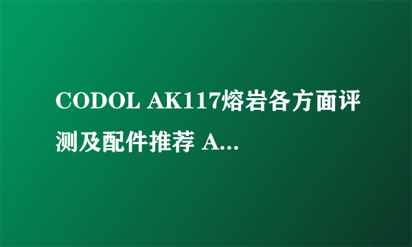 CODOL AK117熔岩各方面评测及配件推荐 AK117熔岩怎么得