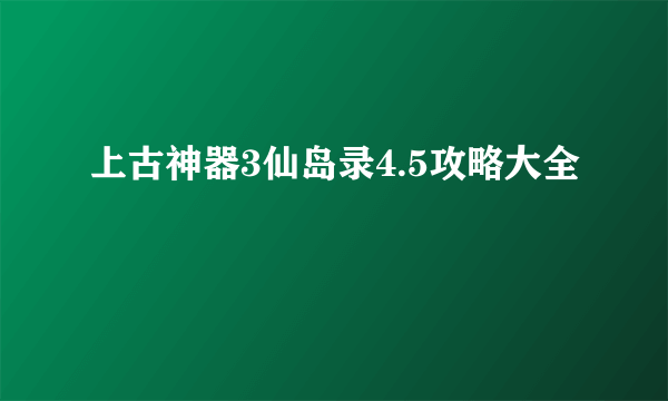 上古神器3仙岛录4.5攻略大全