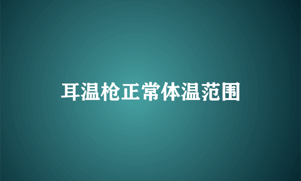 耳温枪正常体温范围