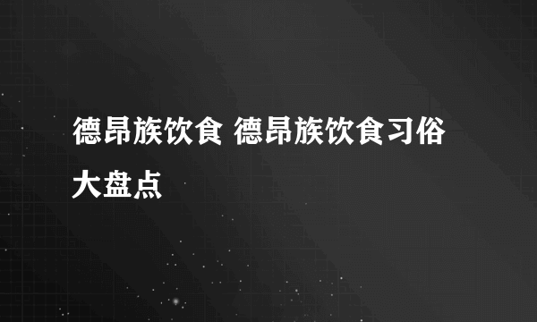 德昂族饮食 德昂族饮食习俗大盘点