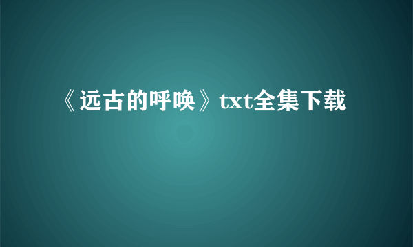 《远古的呼唤》txt全集下载