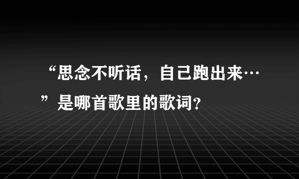 “思念不听话，自己跑出来…”是哪首歌里的歌词？