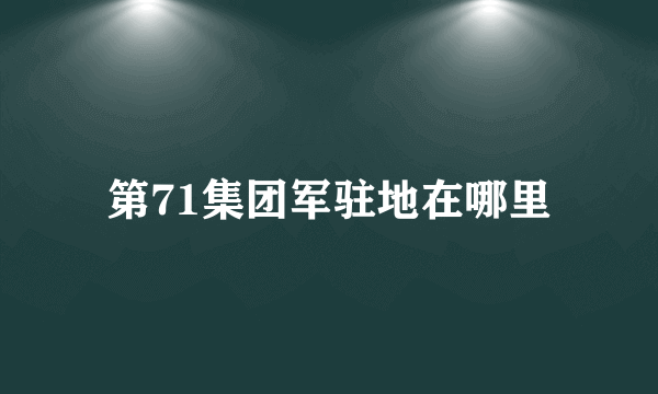 第71集团军驻地在哪里