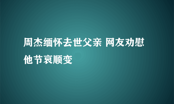 周杰缅怀去世父亲 网友劝慰他节哀顺变