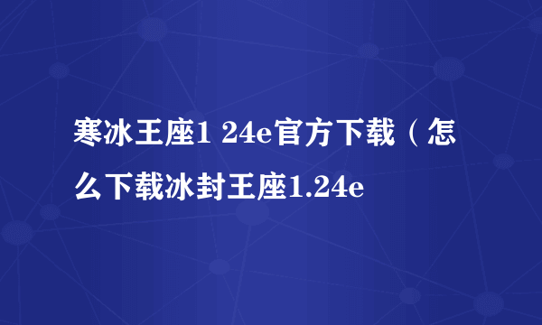 寒冰王座1 24e官方下载（怎么下载冰封王座1.24e