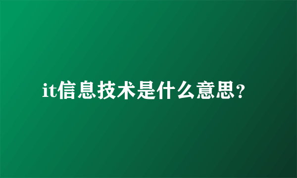 it信息技术是什么意思？