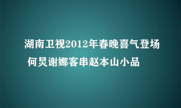 湖南卫视2012年春晚喜气登场 何炅谢娜客串赵本山小品