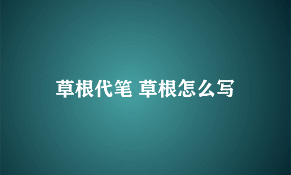 草根代笔 草根怎么写