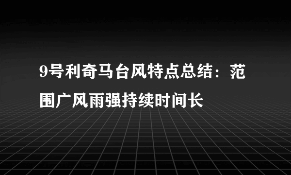 9号利奇马台风特点总结：范围广风雨强持续时间长