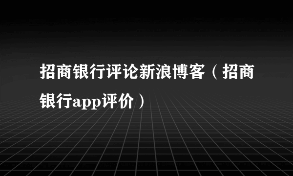 招商银行评论新浪博客（招商银行app评价）