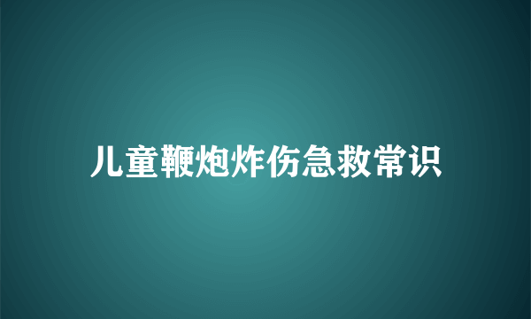 儿童鞭炮炸伤急救常识