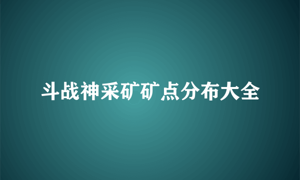 斗战神采矿矿点分布大全