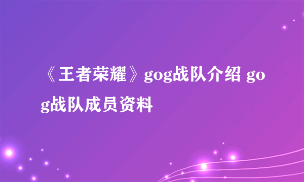 《王者荣耀》gog战队介绍 gog战队成员资料