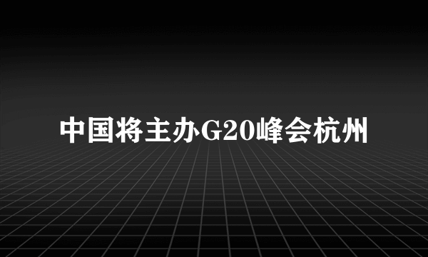 中国将主办G20峰会杭州