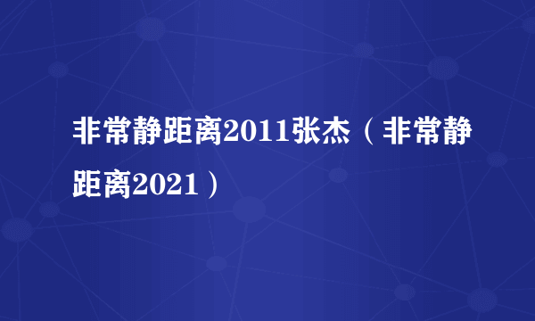 非常静距离2011张杰（非常静距离2021）