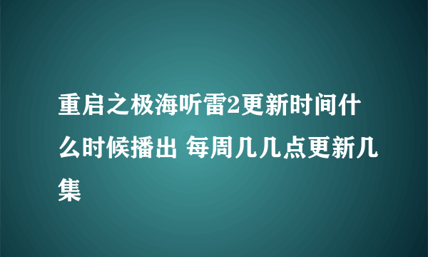 重启之极海听雷2更新时间什么时候播出 每周几几点更新几集