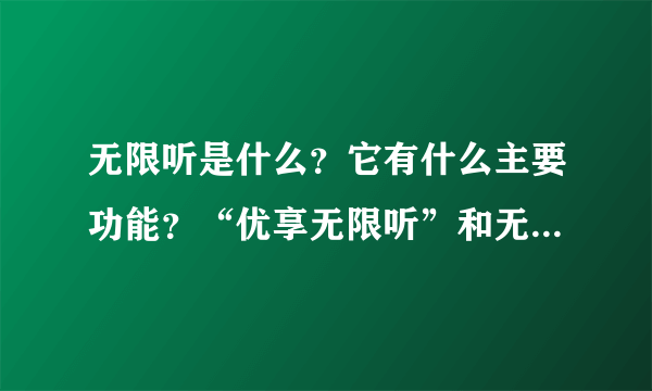 无限听是什么？它有什么主要功能？“优享无限听”和无限听有什么区别？