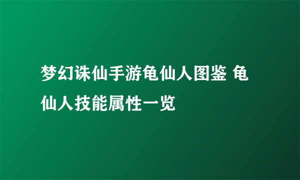 梦幻诛仙手游龟仙人图鉴 龟仙人技能属性一览