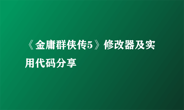 《金庸群侠传5》修改器及实用代码分享