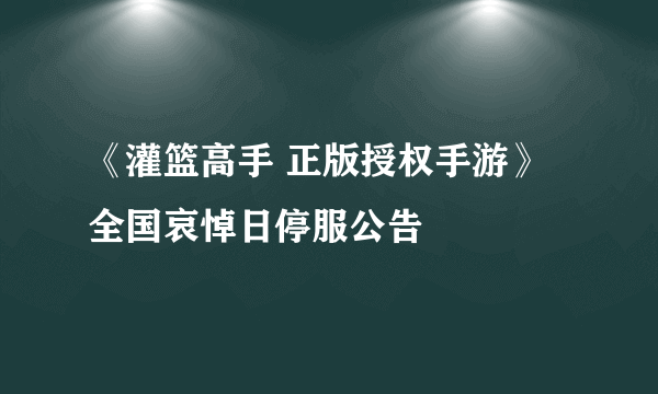 《灌篮高手 正版授权手游》全国哀悼日停服公告