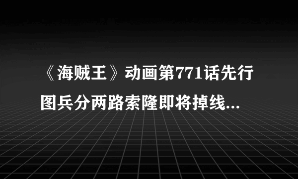 《海贼王》动画第771话先行图兵分两路索隆即将掉线-飞外网