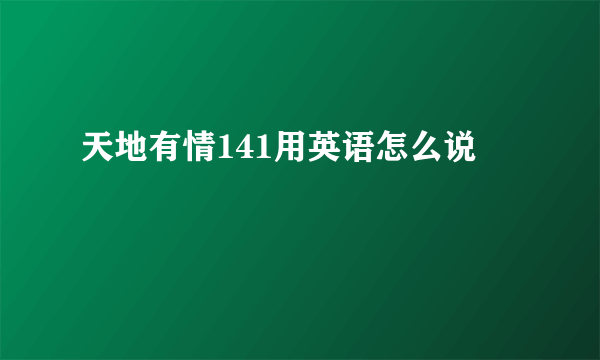 天地有情141用英语怎么说