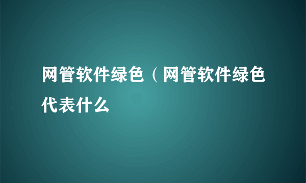 网管软件绿色（网管软件绿色代表什么