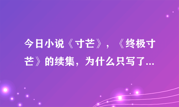 今日小说《寸芒》，《终极寸芒》的续集，为什么只写了一点就没出来？不写了~