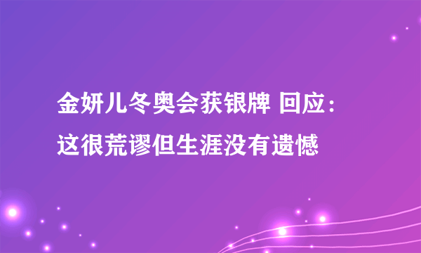 金妍儿冬奥会获银牌 回应：这很荒谬但生涯没有遗憾