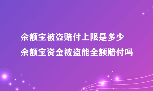 余额宝被盗赔付上限是多少 余额宝资金被盗能全额赔付吗