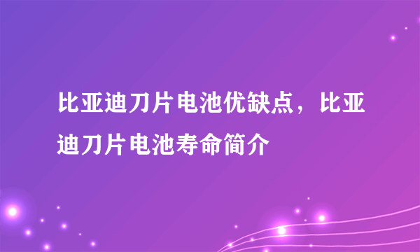 比亚迪刀片电池优缺点，比亚迪刀片电池寿命简介