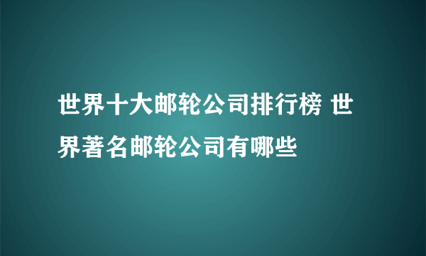 世界十大邮轮公司排行榜 世界著名邮轮公司有哪些