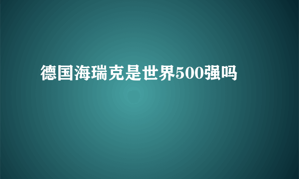 德国海瑞克是世界500强吗