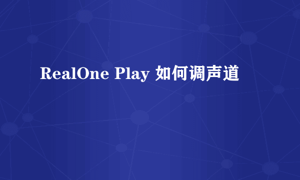 RealOne Play 如何调声道