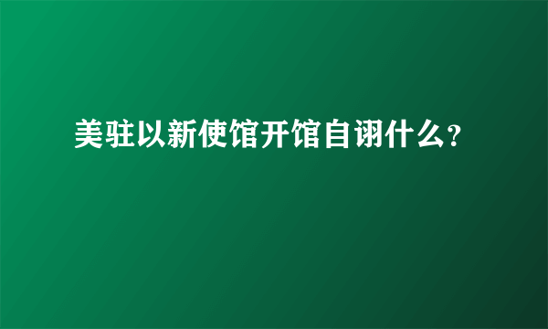 美驻以新使馆开馆自诩什么？