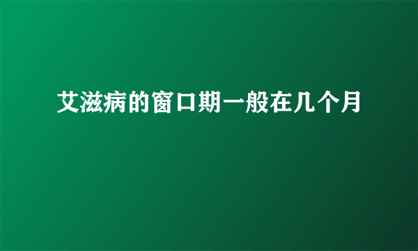 艾滋病的窗口期一般在几个月