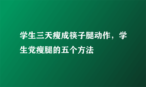 学生三天瘦成筷子腿动作，学生党瘦腿的五个方法