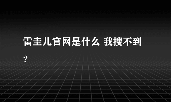 雷圭儿官网是什么 我搜不到？