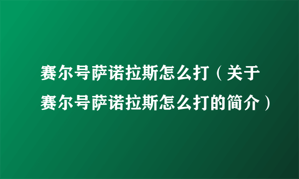 赛尔号萨诺拉斯怎么打（关于赛尔号萨诺拉斯怎么打的简介）