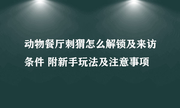 动物餐厅刺猬怎么解锁及来访条件 附新手玩法及注意事项