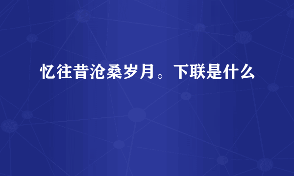 忆往昔沧桑岁月。下联是什么