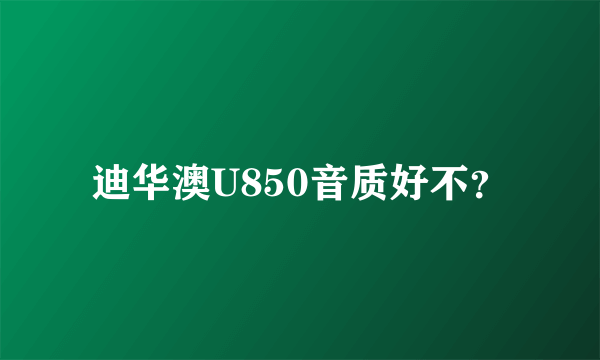 迪华澳U850音质好不？