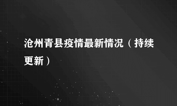 沧州青县疫情最新情况（持续更新）